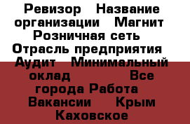 Ревизор › Название организации ­ Магнит, Розничная сеть › Отрасль предприятия ­ Аудит › Минимальный оклад ­ 55 000 - Все города Работа » Вакансии   . Крым,Каховское